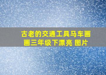 古老的交通工具马车画画三年级下漂亮 图片